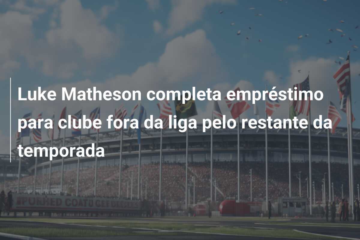 Luke Matheson completa empréstimo para clube fora da liga pelo restante da temporada
