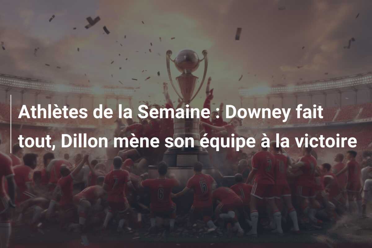 Athlètes de la Semaine : Downey fait tout, Dillon mène son équipe à la victoire