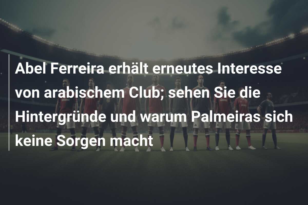 Abel Ferreira erhält erneutes Interesse von arabischem Club; sehen Sie die Hintergründe und warum Palmeiras sich keine Sorgen macht