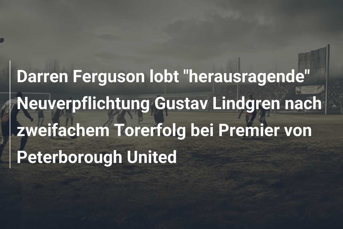 Darren Ferguson lobt "herausragende" Neuverpflichtung Gustav Lindgren nach zweifachem Torerfolg bei Premier von Peterborough United
