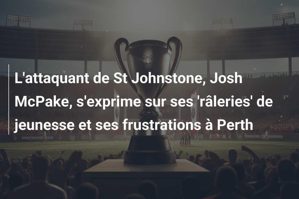 L'attaquant de St Johnstone, Josh McPake, s'exprime sur ses 'râleries' de jeunesse et ses frustrations à Perth