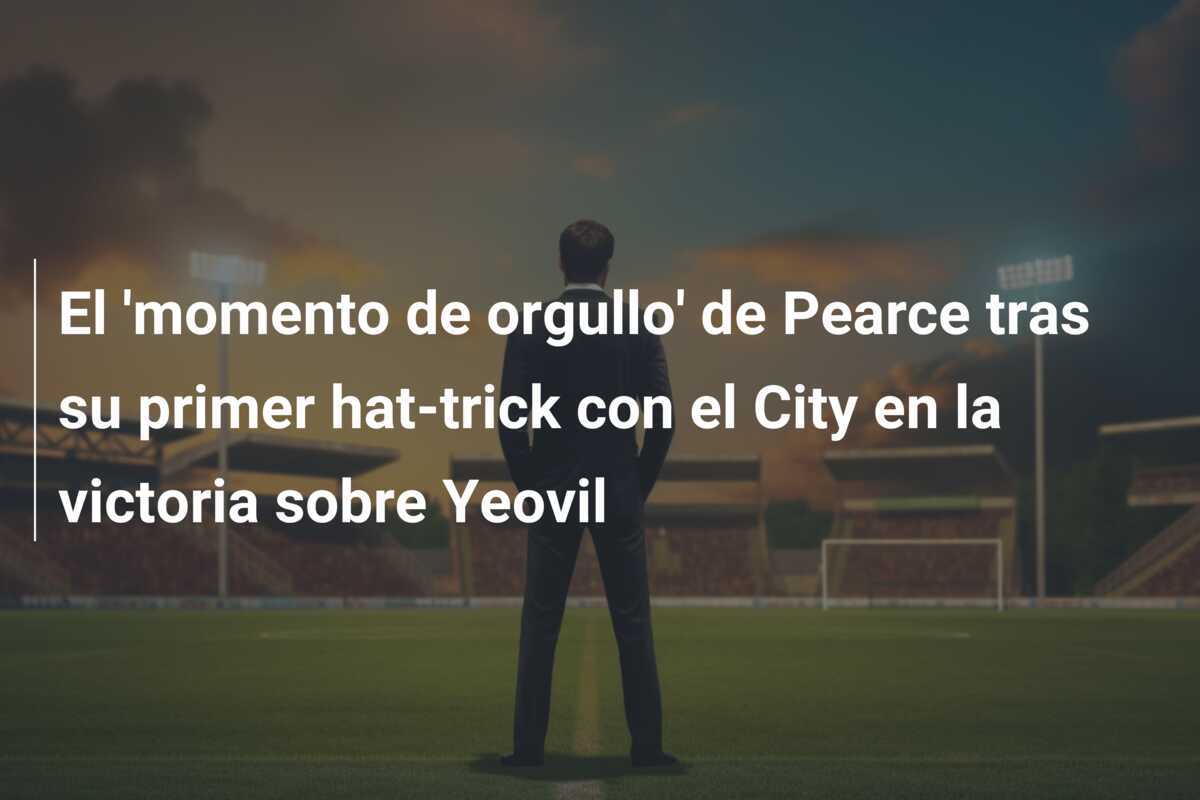El 'momento de orgullo' de Pearce tras su primer hat-trick con el City en la victoria sobre Yeovil
