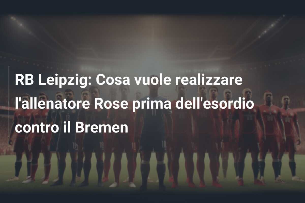 RB Leipzig: Cosa vuole realizzare l'allenatore Rose prima dell'esordio contro il Bremen