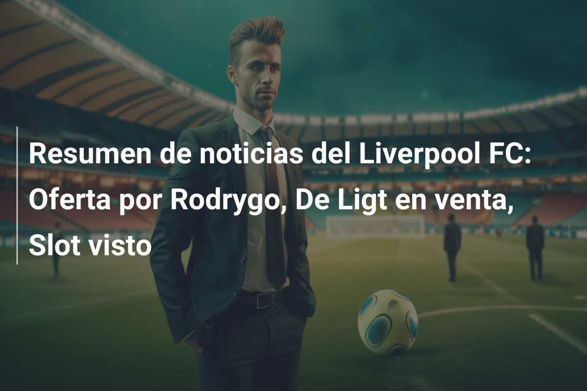 Resumen de noticias del Liverpool FC: Oferta por Rodrygo, De Ligt en venta, Slot visto