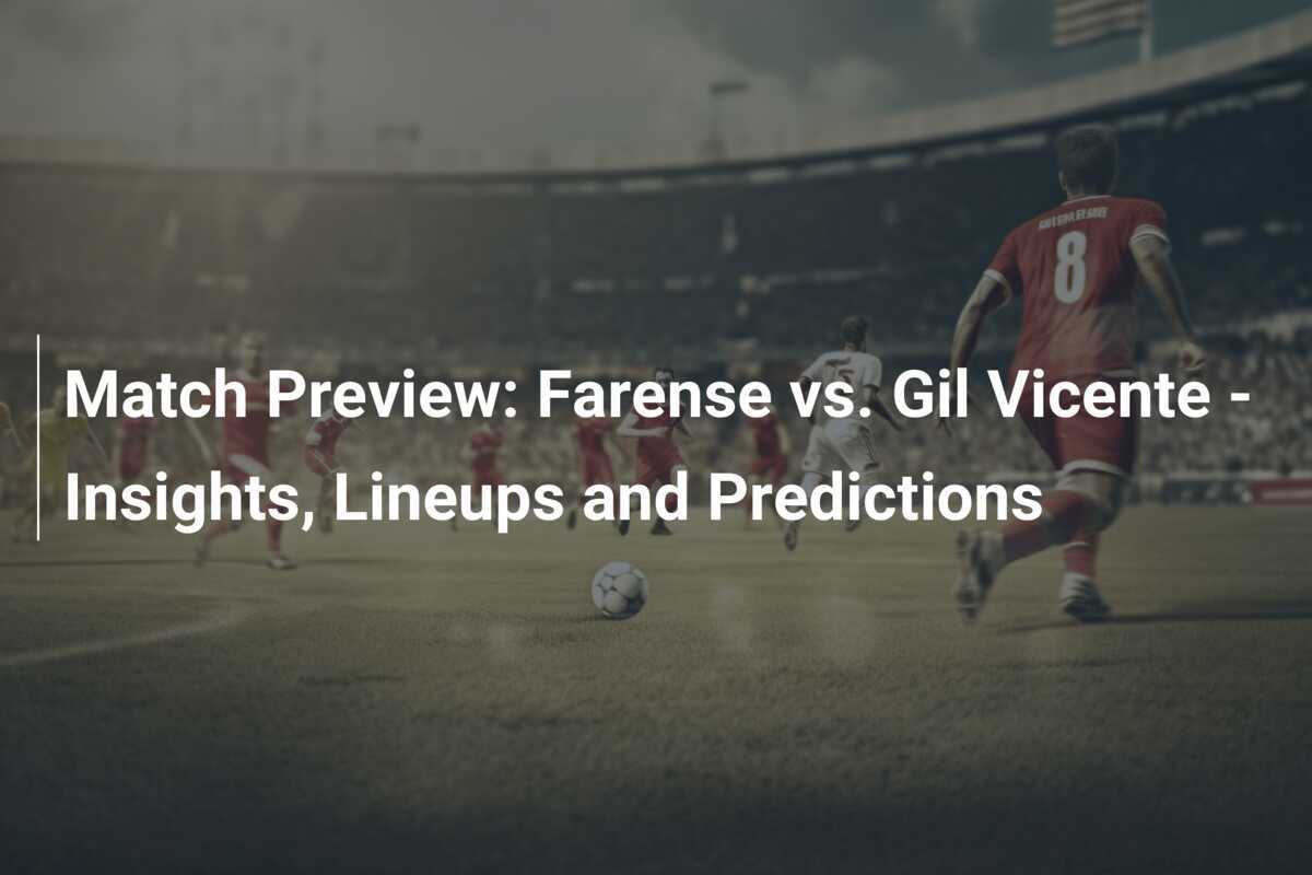 Prabola Pertandingan: Farense vs. Gil Vicente - Wawasan, Susunan Pemain dan Prediksi