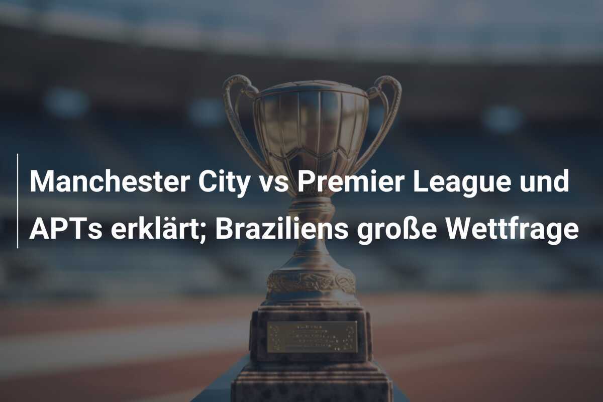 Manchester City vs Premier League und APTs erklärt; Braziliens große Wettfrage