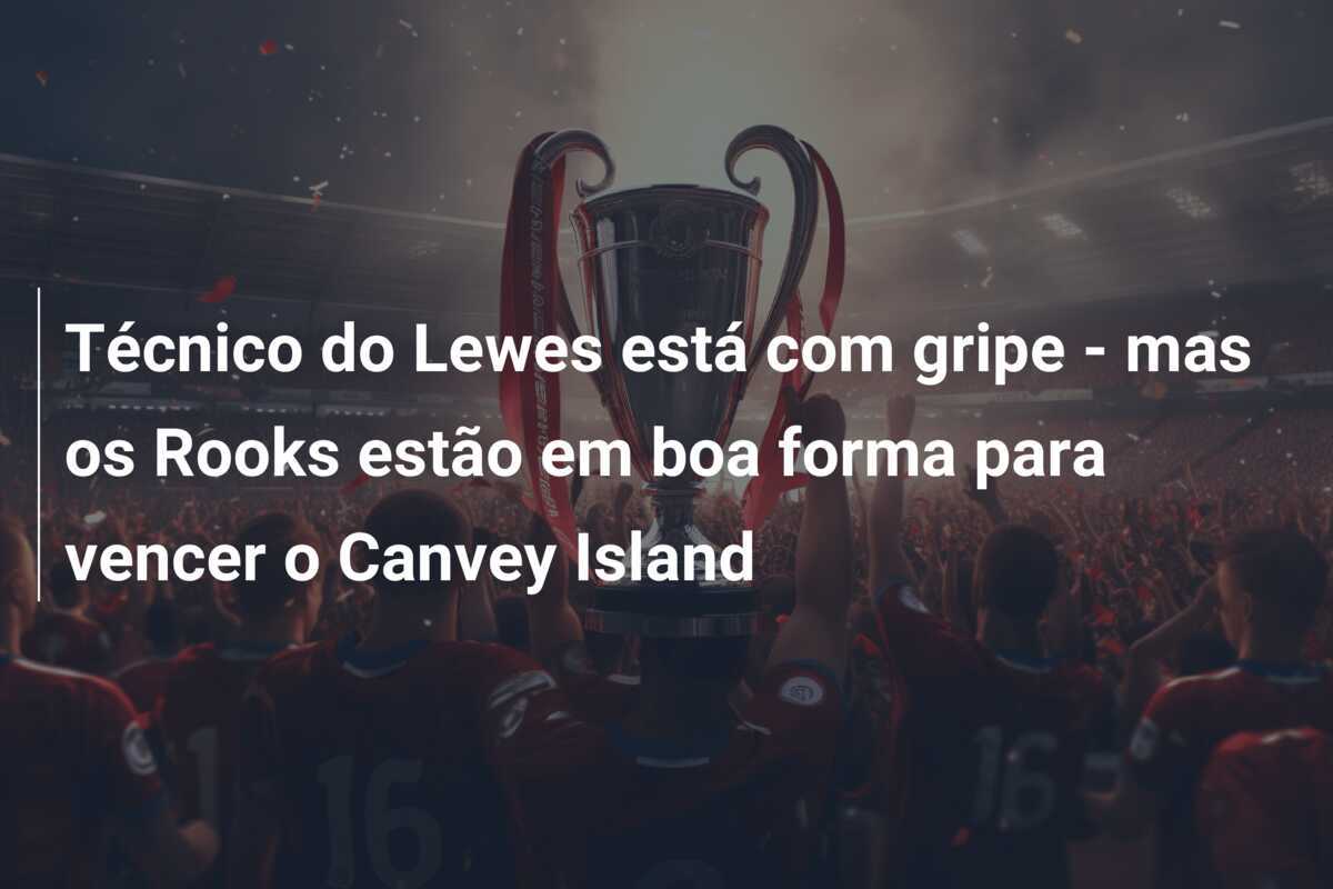 Técnico do Lewes está com gripe - mas os Rooks estão em boa forma para vencer o Canvey Island