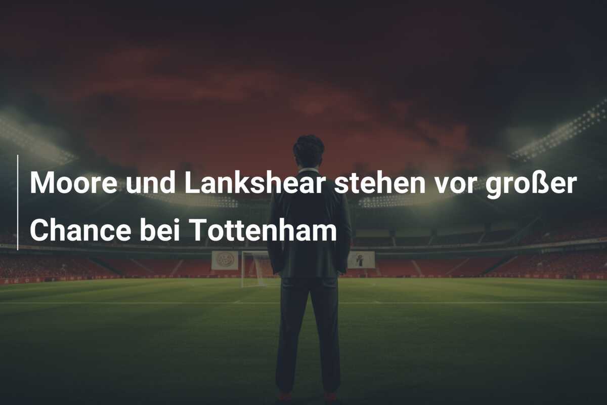 Moore und Lankshear stehen vor großer Chance bei Tottenham