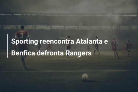 Sporting reencontra Atalanta e Benfica defronta Rangers
