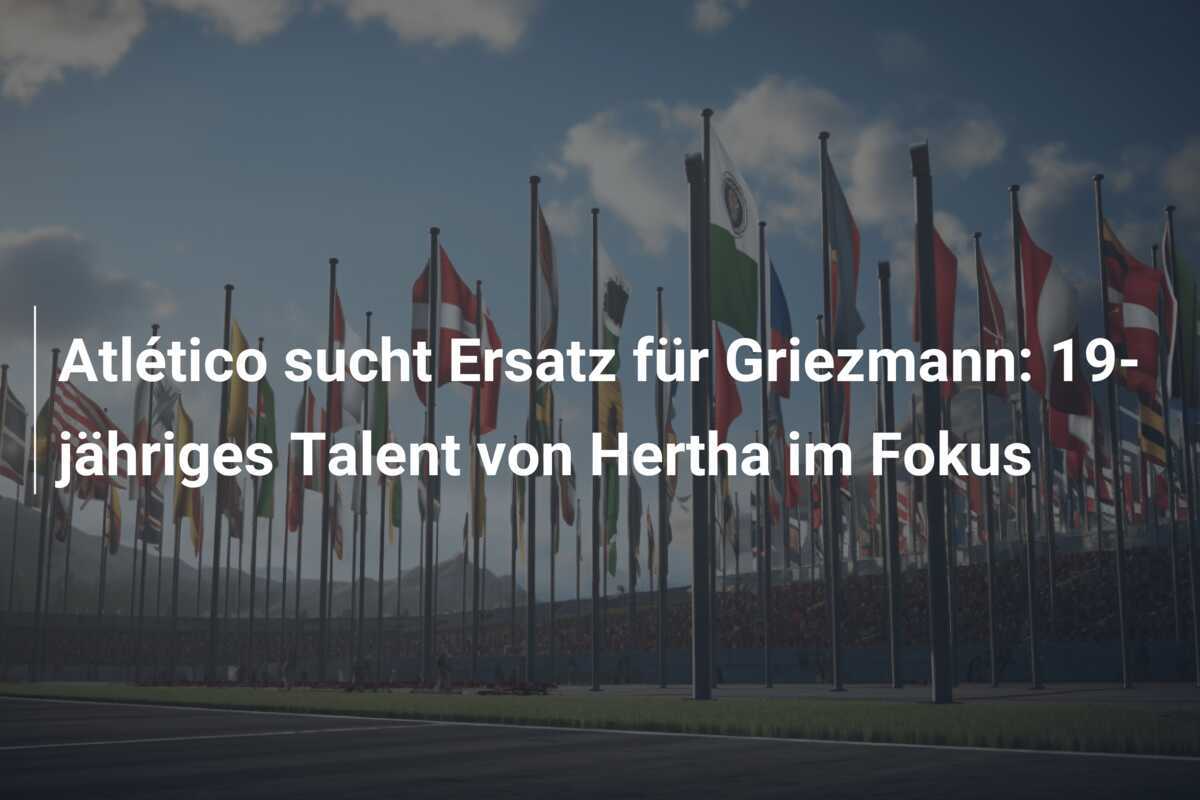 Atlético sucht Ersatz für Griezmann: 19-jähriges Talent von Hertha im Fokus