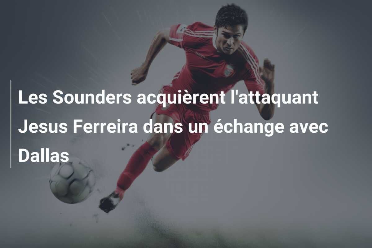 Les Sounders acquièrent l'attaquant Jesus Ferreira dans un échange avec Dallas