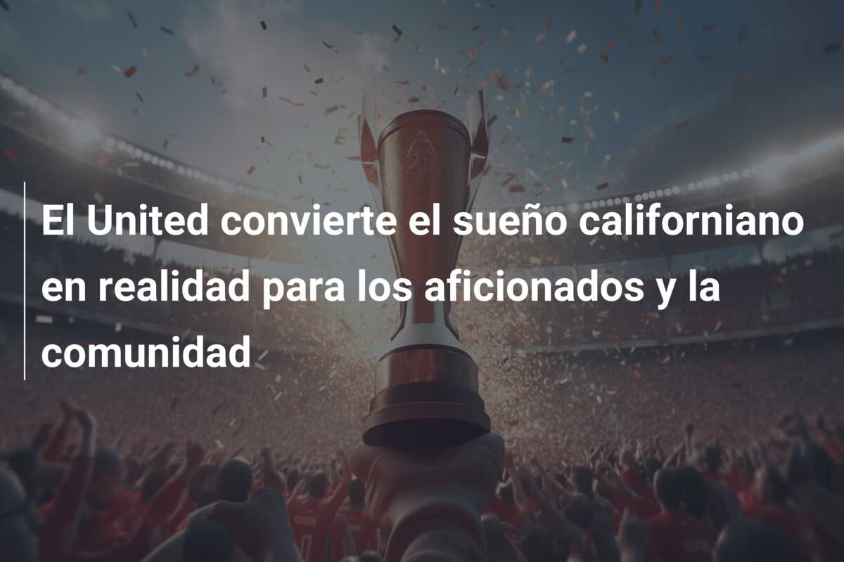 El United convierte el sueño californiano en realidad para los aficionados y la comunidad