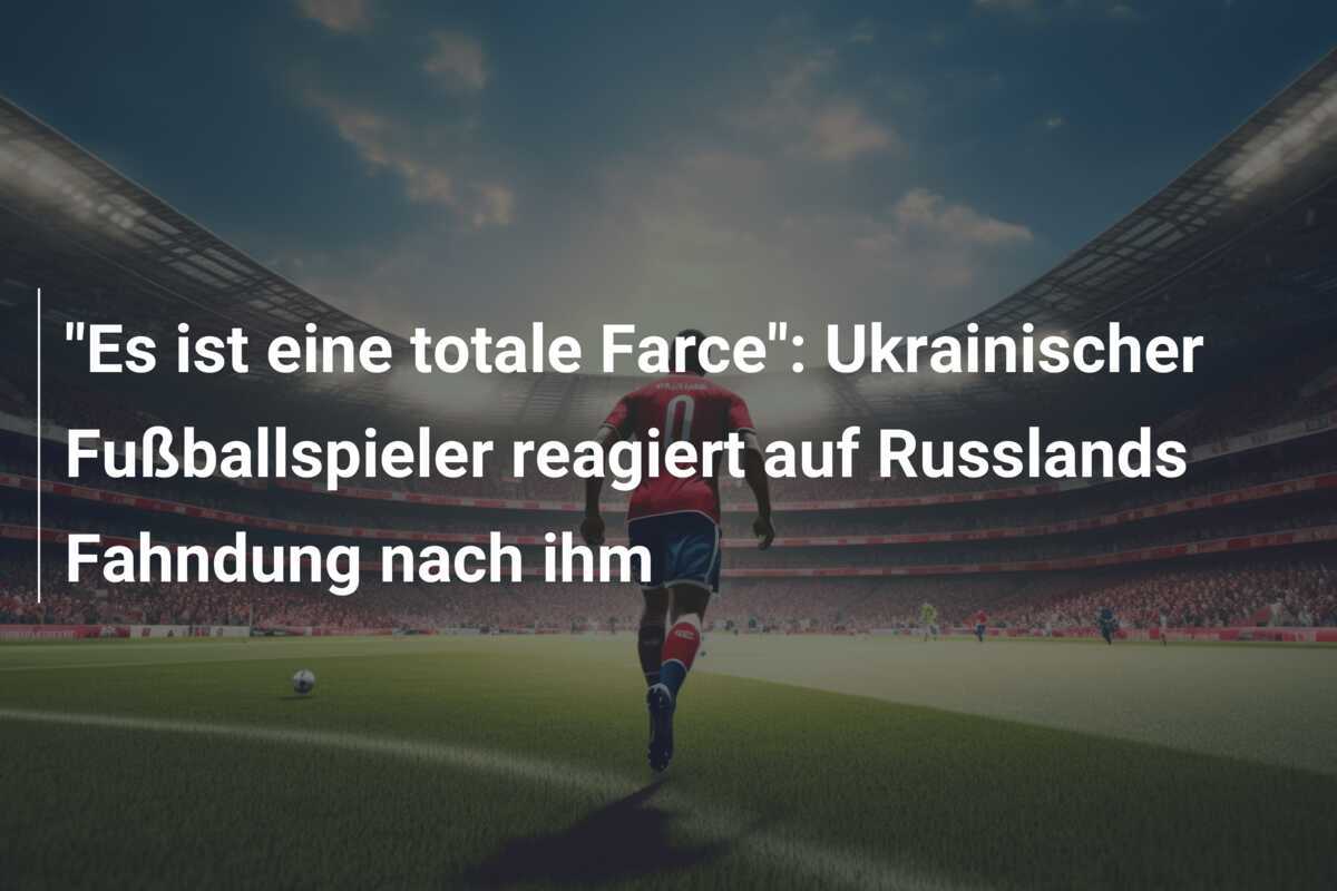 “Es ist eine totale Farce”: Ukrainischer Fußballspieler reagiert auf Russlands Fahndung nach ihm