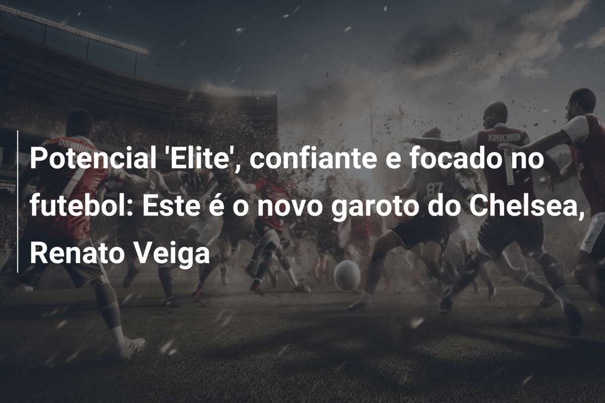 Potencial ‘Elite’, confiante e focado no futebol: Este é o novo garoto do Chelsea, Renato Veiga