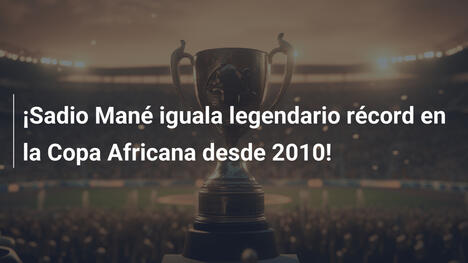 ¡Sadio Mané iguala legendario récord en la Copa Africana desde 2010!