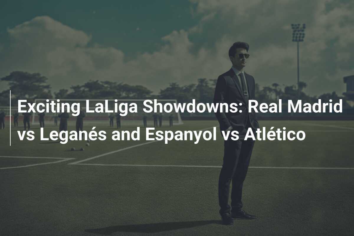 Affascinanti Scontri di LaLiga Real Madrid vs Leganés e Espanyol vs Atlético