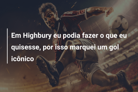 Em Highbury eu podia fazer o que eu quisesse, por isso marquei um gol icônico
