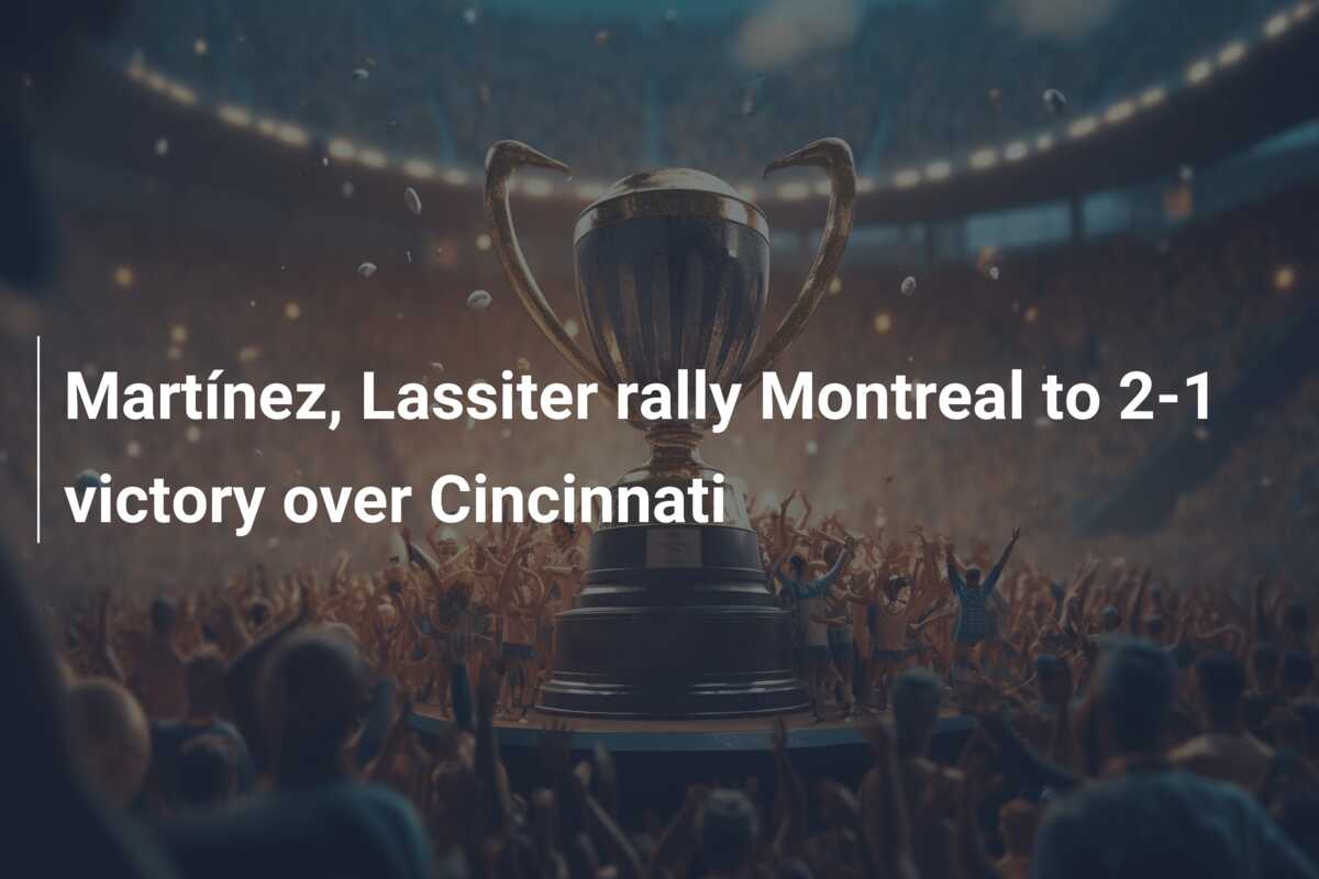 Martínez, Lassiter rally Montreal to 2-1 victory over Cincinnati