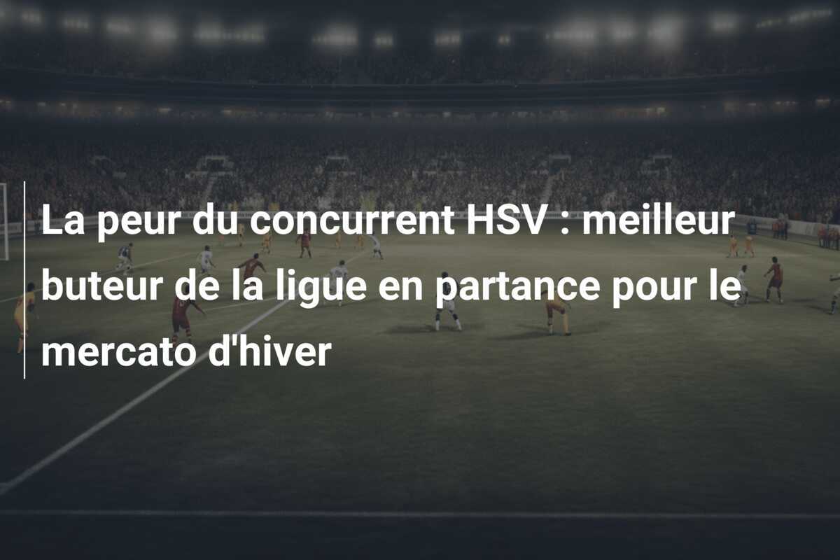La peur du concurrent HSV : meilleur buteur de la ligue en partance pour le mercato d'hiver