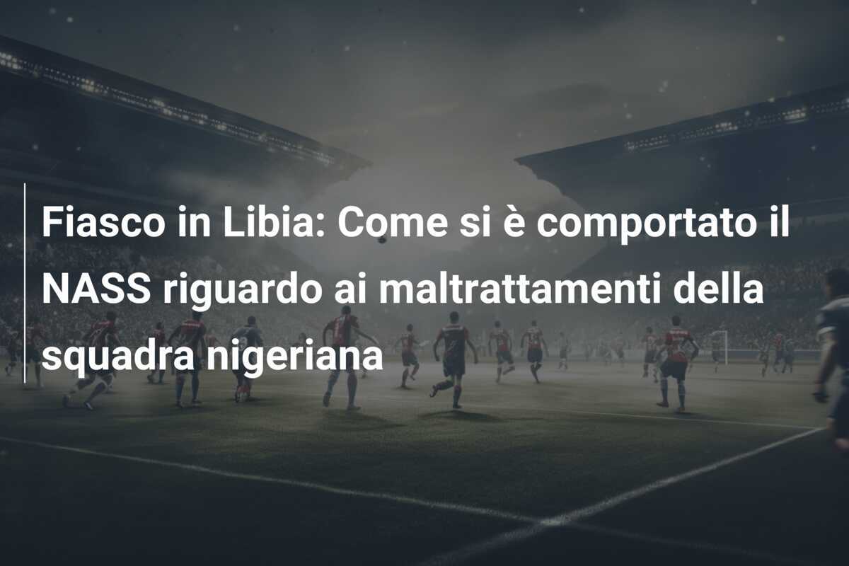 Fiasco in Libia: Come si è comportato il NASS riguardo ai maltrattamenti della squadra nigeriana