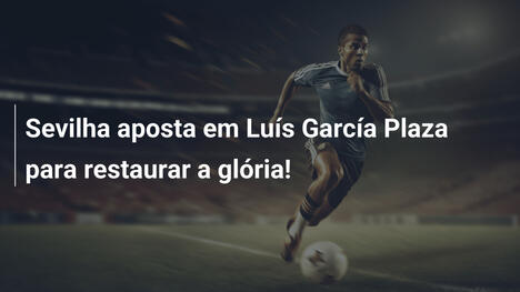 Sevilha aposta em Luís García Plaza para restaurar a glória!