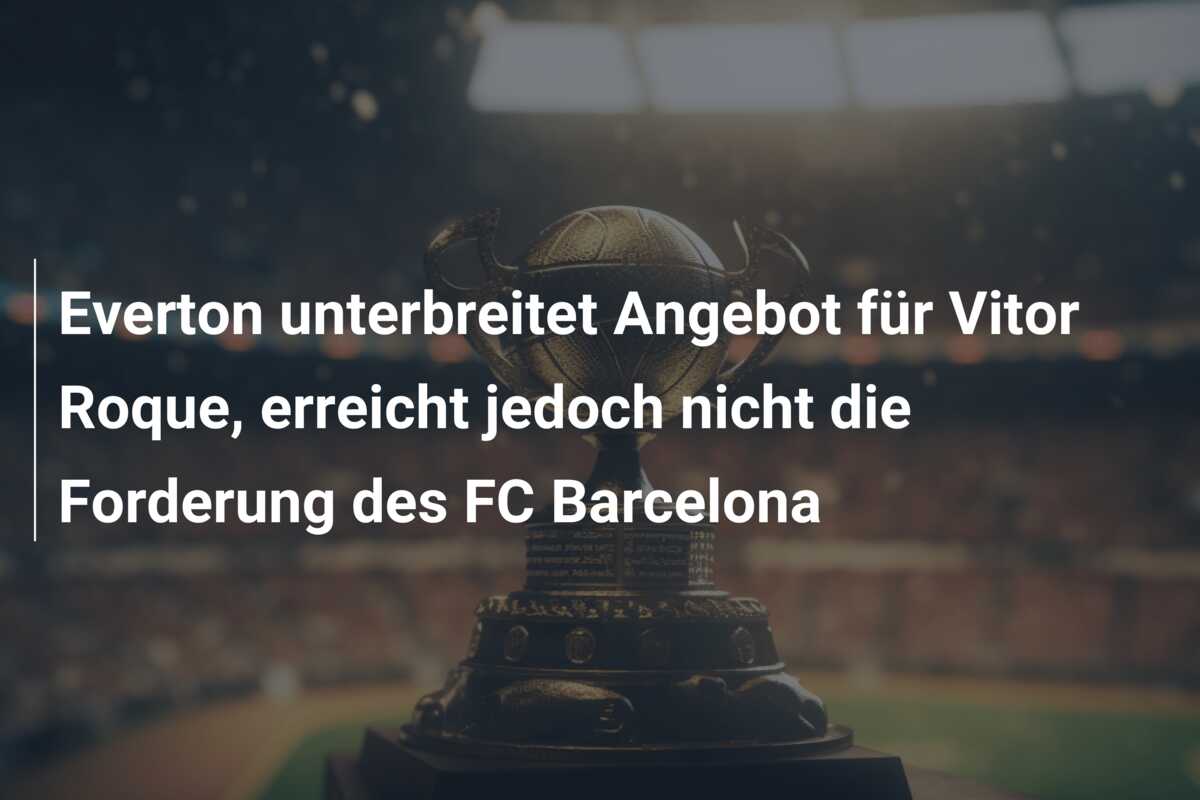 Everton unterbreitet Angebot für Vitor Roque, erreicht jedoch nicht die Forderung des FC Barcelona