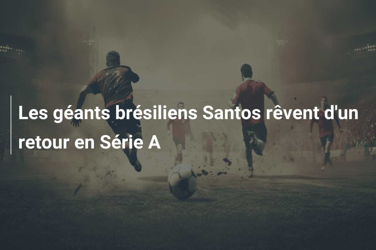 Les géants brésiliens Santos rêvent d’un retour en Série A