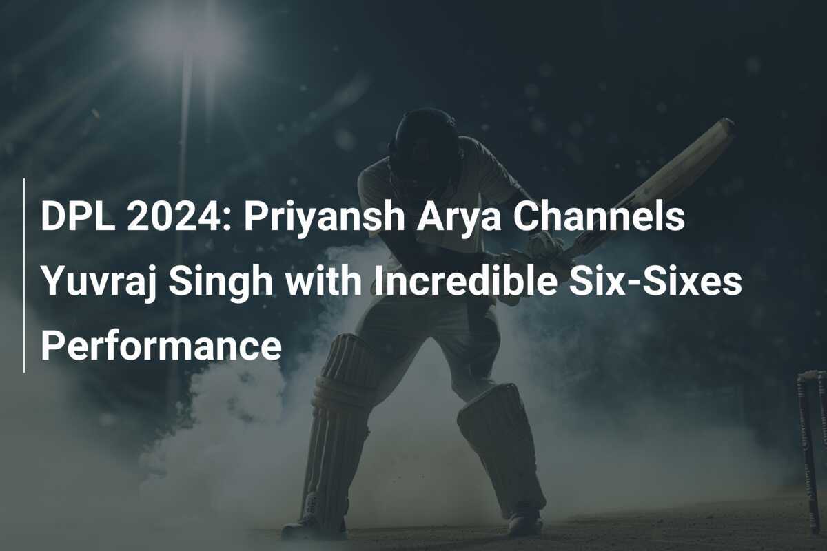 DPL 2024 Priyansh Arya Channels Yuvraj Singh with Incredible SixSixes