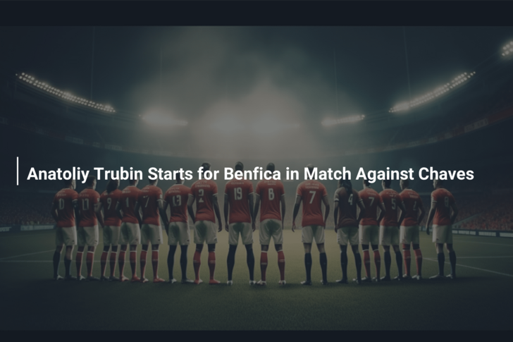 Anatoliy Trubin Starts for Benfica in Match Against Chaves