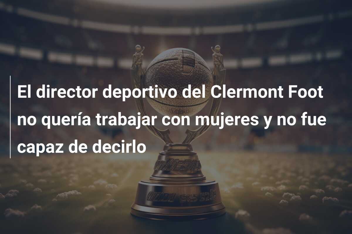 El director deportivo del Clermont Foot no quería trabajar con mujeres y no fue capaz de decirlo