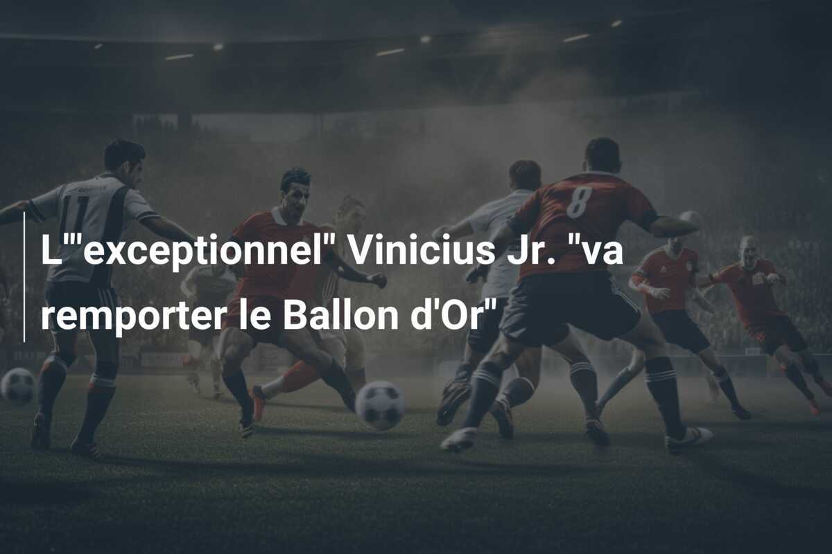 L'"exceptionnel" Vinicius Jr. "va remporter le Ballon d'Or"