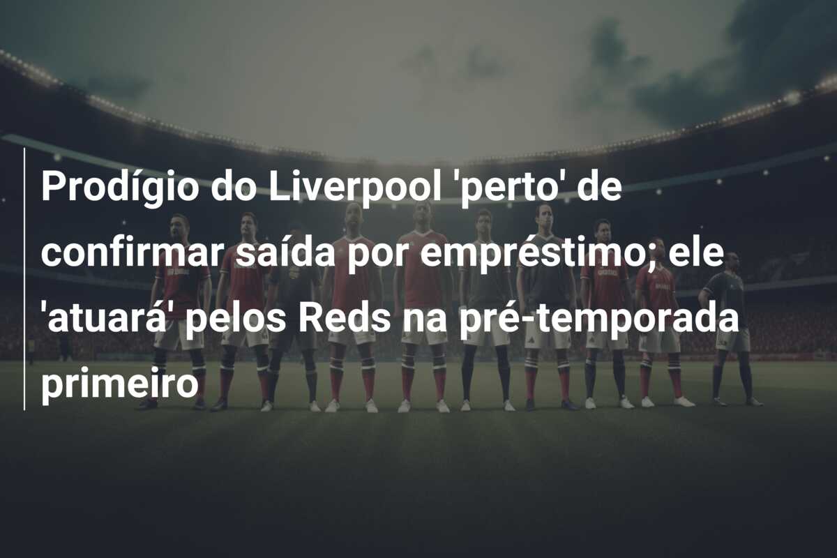 Prodígio do Liverpool ‘perto’ de confirmar saída por empréstimo; ele ‘atuará’ pelos Reds na pré-temporada primeiro