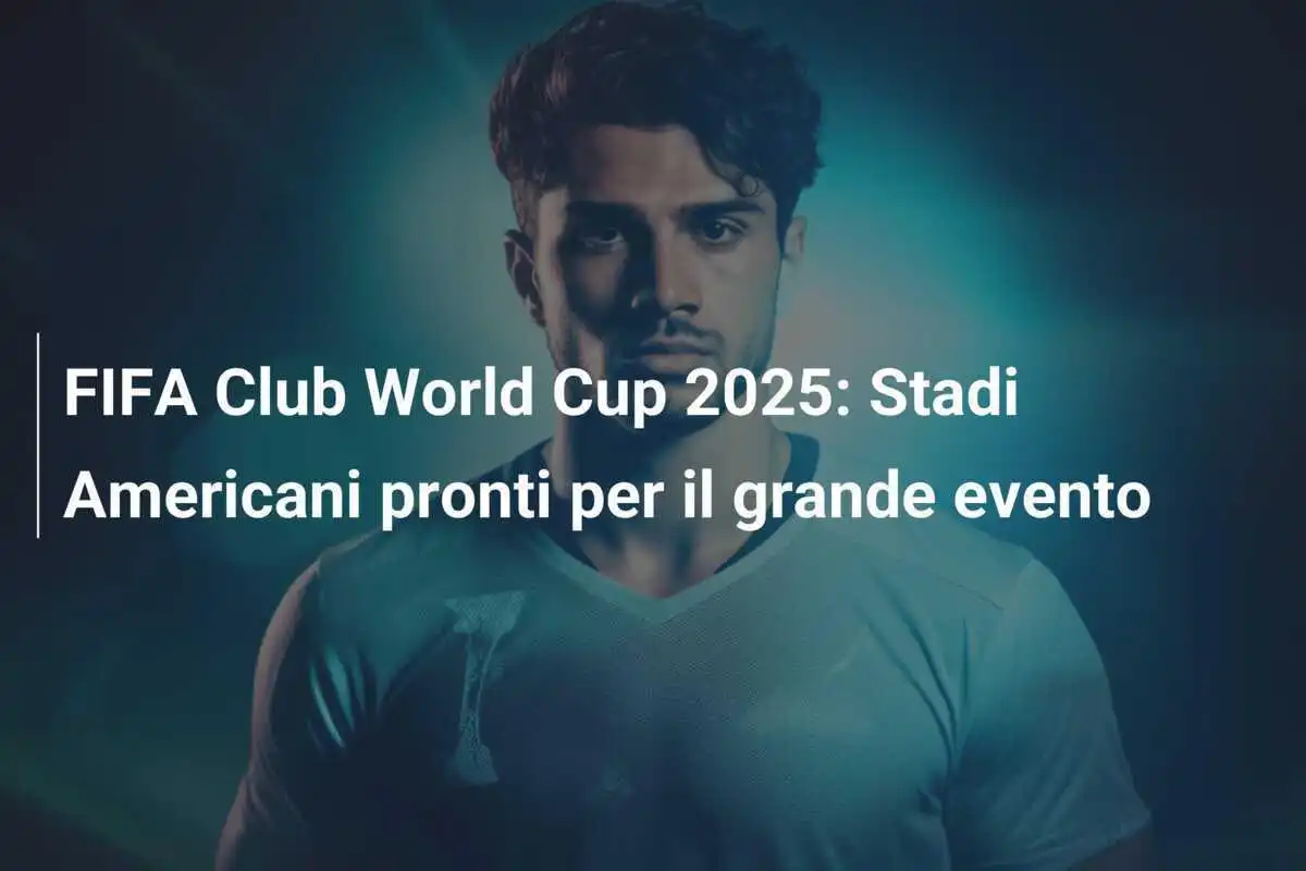 FIFA Club World Cup 2025: Stadi Americani pronti per il grande evento