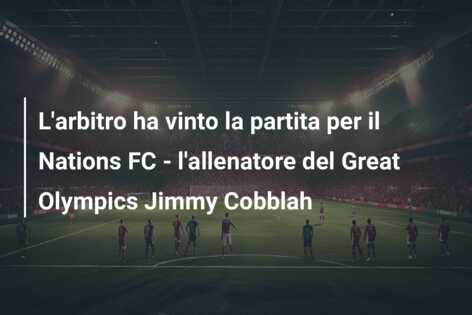 L’arbitro ha vinto la partita per il Nations FC – l’allenatore del Great Olympics Jimmy Cobblah