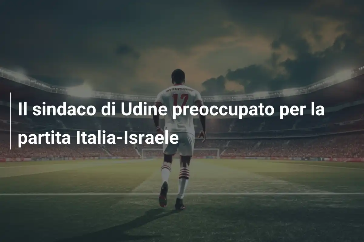 Il sindaco di Udine preoccupato per la partita Italia-Israele