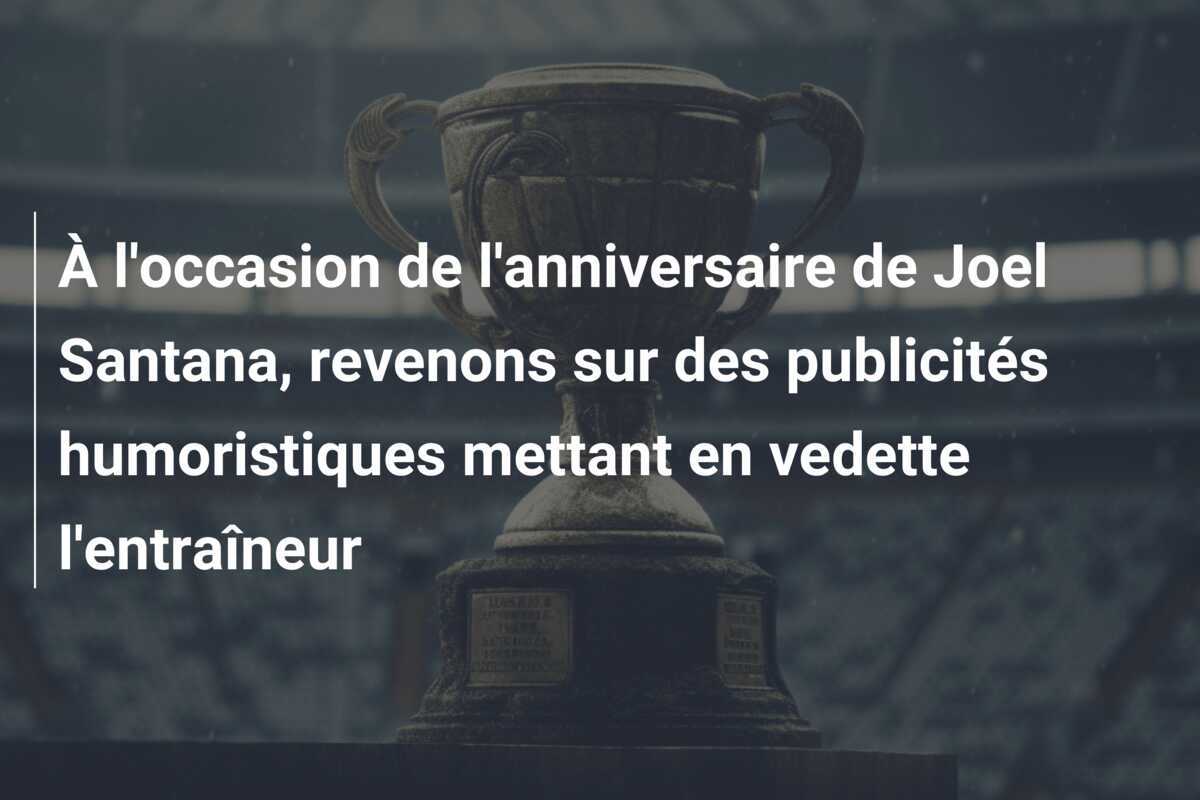 À l'occasion de l'anniversaire de Joel Santana, revenons sur des publicités humoristiques mettant en vedette l'entraîneur