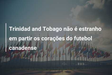 Trinidad and Tobago não é estranho em partir os corações do futebol canadense