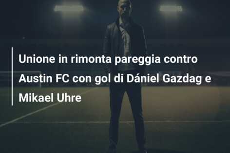 Unione in rimonta pareggia contro Austin FC con gol di Dániel Gazdag e Mikael Uhre