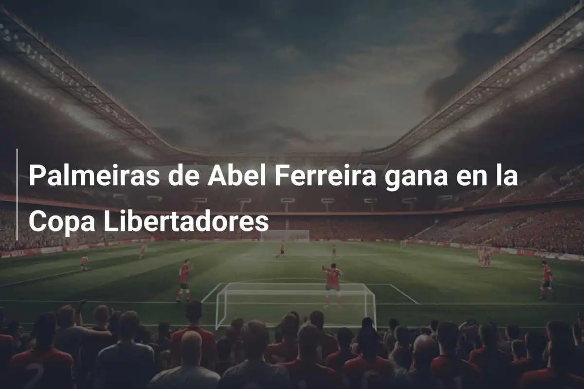 Palmeiras de Abel Ferreira gana en la Copa Libertadores
