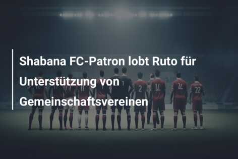Shabana FC-Patron lobt Ruto für Unterstützung von Gemeinschaftsvereinen