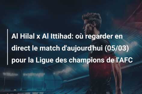 Al Hilal x Al Ittihad: où regarder en direct le match d’aujourd’hui (05/03) pour la Ligue des champions de l’AFC