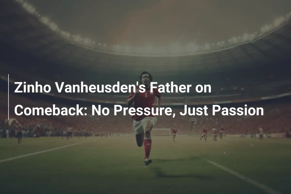 Vater von Zinho Vanheusden zum Comeback: Kein Druck, nur Leidenschaft