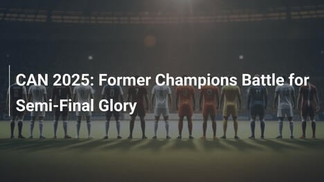 Afrika-Cup 2025: Ehemalige Meister im Halbfinal-Kampf