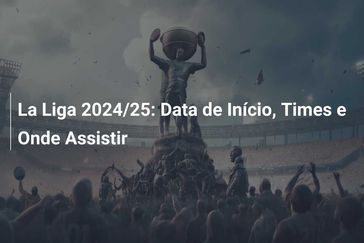 La Liga 2024/25: Data de Início, Times e Onde Assistir