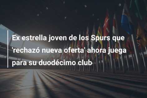 Ex estrella joven de los Spurs que ‘rechazó nueva oferta’ ahora juega para su duodécimo club