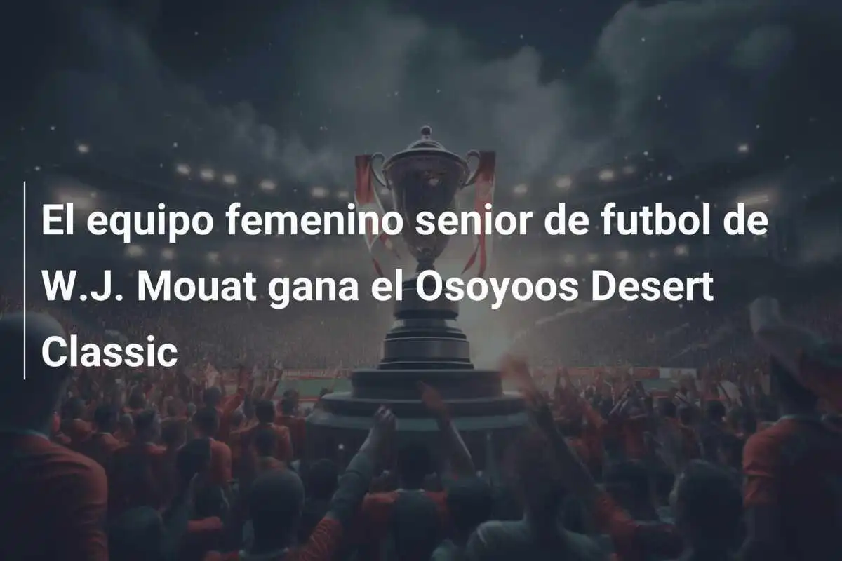 El equipo femenino senior de futbol de W.J. Mouat gana el Osoyoos Desert Classic