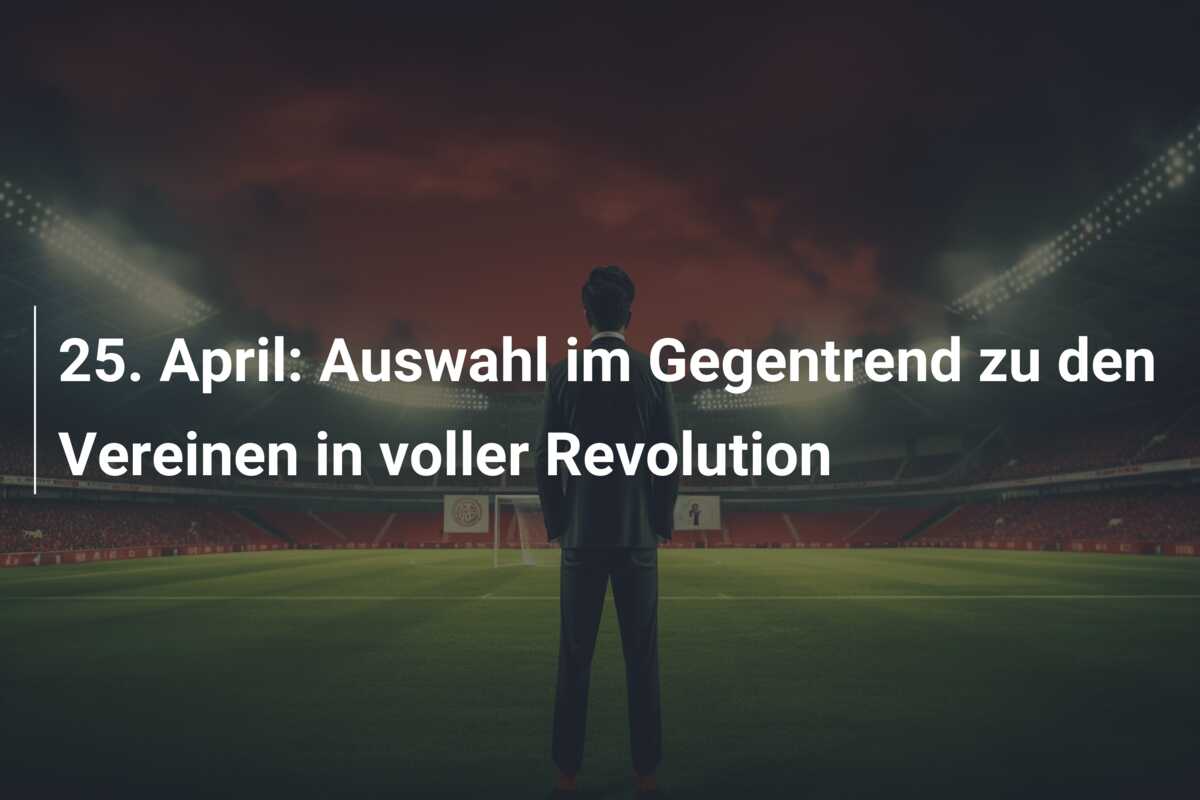 25. April: Auswahl im Gegentrend zu den Vereinen in voller Revolution