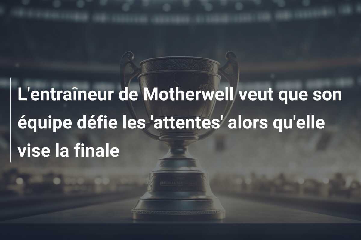 L'entraîneur de Motherwell veut que son équipe défie les 'attentes' alors qu'elle vise la finale