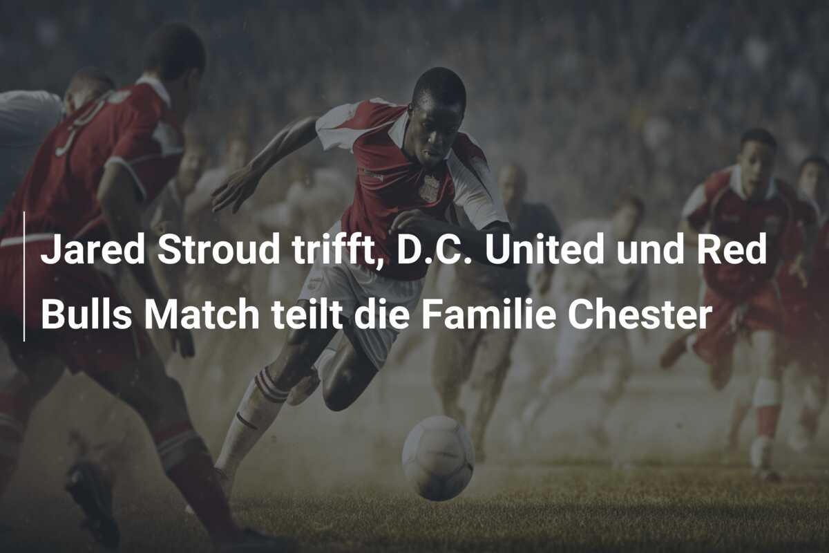 Jared Stroud trifft, D.C. United und Red Bulls Match teilt die Familie Chester