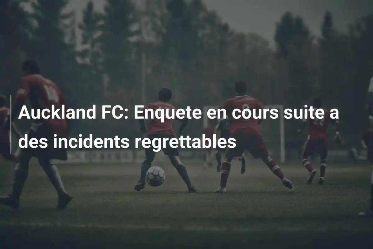 Auckland FC: Enquete en cours suite a des incidents regrettables